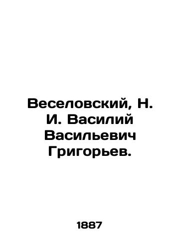 Veselovskiy, N. I. Vasiliy Vasilevich Grigorev./Veselovsky, N. I. Vasily Vasilyevich Grigoryev. In Russian (ask us if in doubt). - landofmagazines.com