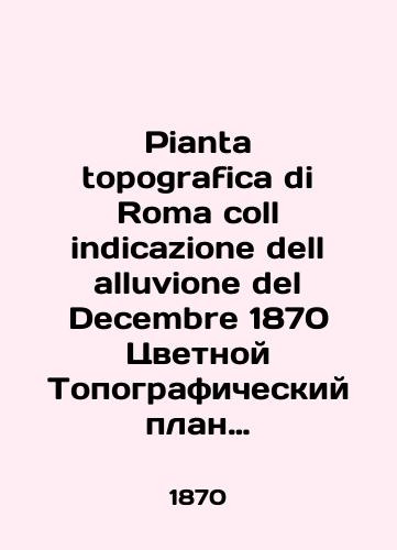 Pianta topografica di Roma coll indicazione dell alluvione del Decembre 1870 Tsvetnoy Topograficheskiy plan (karta ) Rima s ukazaniem navodneniya dekabrya 1870 goda./Pianta topografica di Roma call indicazione dell alluvione del Decembre 1870 Color Topographic Plan (Map) of Rome showing the flooding of December 1870. In Russian (ask us if in doubt). - landofmagazines.com