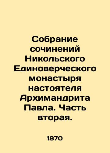 Sobranie sochineniy Nikolskogo Edinovercheskogo monastyrya nastoyatelya Arkhimandrita Pavla. Chast vtoraya./Collection of works by Archimandrite Paul, rector of St. Nicholas Monastery. Part Two. In Russian (ask us if in doubt). - landofmagazines.com