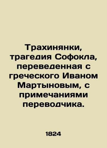 Trakhinyanki, tragediya Sofokla, perevedennaya s grecheskogo Ivanom Martynovym, s primechaniyami perevodchika./Trakhinyans, the tragedy of Sophocles, translated from Greek by Ivan Martynov, with the notes of the translator. In Russian (ask us if in doubt). - landofmagazines.com