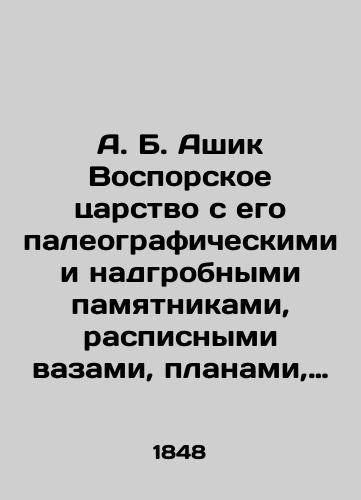 A. B. Ashik Vosporskoe tsarstvo s ego paleograficheskimi i nadgrobnymi pamyatnikami, raspisnymi vazami, planami, kartami i vidami. Chasti 1, 3/A.B. Ashik The Kingdom of Vostok with its paleographic and tombstone monuments, painted vases, plans, maps and views. Parts 1, 3 In Russian (ask us if in doubt). - landofmagazines.com