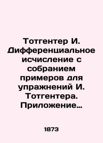 Totgenter I. Differentsialnoe ischislenie s sobraniem primerov dlya uprazhneniy I. Totgentera. Prilozhenie differentsialnogo vychisleniya k geometrii prostranstva trekh izmereniy V. Imshenetskogo./Totgenter I. Differential Calculation with a collection of examples for I. Totgenters exercises. Application of differential calculation to the geometry of three-dimensional space by V. Imshenetsky. In Russian (ask us if in doubt). - landofmagazines.com