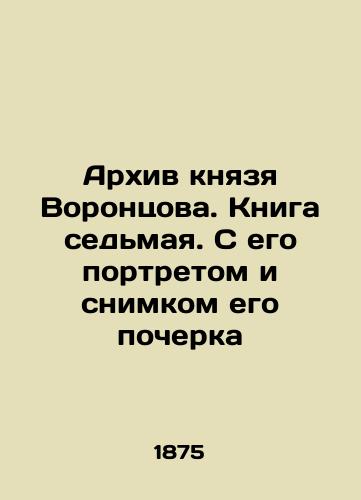 Arkhiv knyazya Vorontsova. Kniga sedmaya. S ego portretom i snimkom ego pocherka/The archive of Prince Vorontsov. Book seven. With his portrait and a picture of his handwriting In Russian (ask us if in doubt). - landofmagazines.com