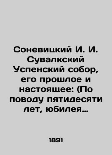 Sonevitskiy I. I. Suvalkskiy Uspenskiy sobor, ego proshloe i nastoyashchee: (Po povodu pyatidesyati let, yubileya sobora 1840 g.-5 maya-1890 g. )/Sonevitsky I. I. I. Suvalk Assumption Cathedral, its past and present: (On the occasion of the fiftieth anniversary of the cathedral of 1840 -May 5-1890) In Russian (ask us if in doubt). - landofmagazines.com