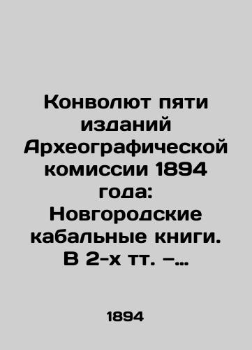 Konvolyut pyati izdaniy Arkheograficheskoy komissii 1894 goda: Novgorodskie kabalnye knigi. V 2-kh tt. — Vladennaya vypis s sudnogo dela. dannaya chuvasham. — Nakaz Pashkovu na voevodstvo v Daurskoy zemle. — Nakaz Pazukhinym./The Convolutee of the Five Editions of the Archaeographic Commission of 1894: Novgorod Bondage Books. In two volumes: Owned excerpt from the judgment given to dudes. In Russian (ask us if in doubt). - landofmagazines.com