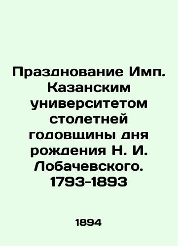 Prazdnovanie Imp. Kazanskim universitetom stoletney godovshchiny dnya rozhdeniya N. I. Lobachevskogo. 1793-1893/Celebration by Kazan University of the 100th anniversary of the birth of N. I. Lobachevsky. 1793-1893 In Russian (ask us if in doubt). - landofmagazines.com