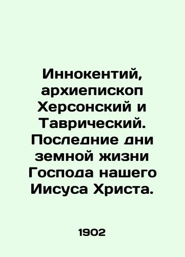 Innokentiy, arkhiepiskop Khersonskiy i Tavricheskiy. Poslednie dni zemnoy zhizni Gospoda nashego Iisusa Khrista./Innocent, Archbishop of Kherson and Tauride. The last days of the earthly life of our Lord Jesus Christ. In Russian (ask us if in doubt). - landofmagazines.com