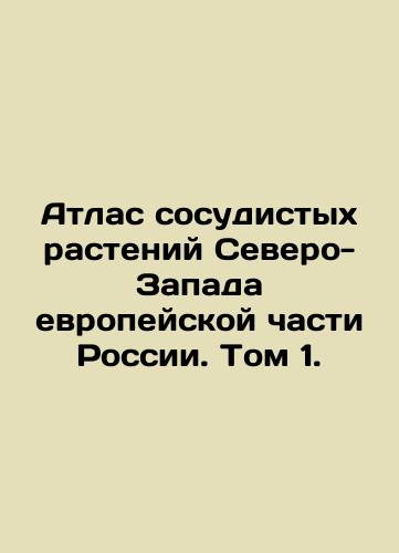 Atlas sosudistykh rasteniy Severo-Zapada evropeyskoy chasti Rossii. Tom 1./Atlas of Vascular Plants in the North-West of European Russia. Volume 1. In Russian (ask us if in doubt) - landofmagazines.com