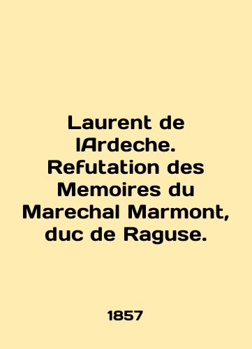 Laurent de lArdeche. Refutation des Memoires du Marechal Marmont, duc de Raguse./Laurent de lArdeche. Refutation des Memoires du Marechal Marmont, duc de Raguse. In English (ask us if in doubt) - landofmagazines.com