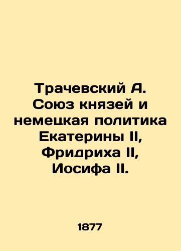 Trachevskiy A. Soyuz knyazey i nemetskaya politika Ekateriny II, Fridrikha II, Iosifa II./Trachevsky A. Union of princes and German policy of Catherine II, Friedrich II, Joseph II. In Russian (ask us if in doubt). - landofmagazines.com