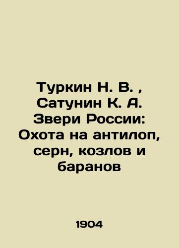 Turkin N. V., Satunin K. A. Zveri Rossii: Okhota na antilop, sern, kozlov i baranov/Turkin N. V., Satunin K. A. Beasts of Russia: Hunting antelope, chamois, goats and sheep In Russian (ask us if in doubt). - landofmagazines.com