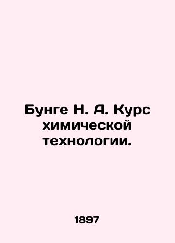 Bunge N. A. Kurs khimicheskoy tekhnologii./Bunge N. A. Chemical Technology Course. In Russian (ask us if in doubt). - landofmagazines.com