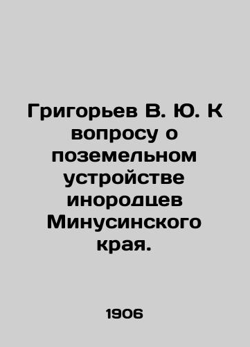 Grigorev V. Yu. K voprosu o pozemelnom ustroystve inorodtsev Minusinskogo kraya./Grigoryev V. Yu. On the question of the land arrangement of foreigners from Minusin Krai. In Russian (ask us if in doubt). - landofmagazines.com