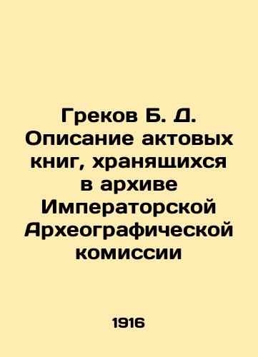 Grekov B. D. Opisanie aktovykh knig, khranyashchikhsya v arkhive Imperatorskoy Arkheograficheskoy komissii/Grekov B. D. Description of the act books stored in the archive of the Imperial Archaeographic Commission In Russian (ask us if in doubt). - landofmagazines.com