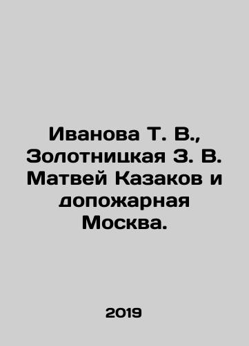 Ivanova T. V., Zolotnitskaya Z. V. Matvey Kazakov i dopozharnaya Moskva./Ivanova T. V., Zolotnitskaya Z.V. Matvei Kazakov and pre-fire Moscow. In Russian (ask us if in doubt) - landofmagazines.com