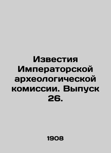 Izvestiya Imperatorskoy arkheologicheskoy komissii. Vypusk 26./Proceedings of the Imperial Archaeological Commission. Issue 26. In Russian (ask us if in doubt) - landofmagazines.com