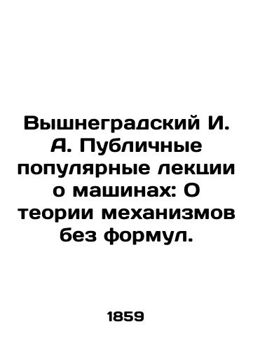Vyshnegradskiy I. A. Publichnye populyarnye lektsii o mashinakh: O teorii mekhanizmov bez formul./Vyshnegradsky I. A. Public popular lectures about machines: On the theory of mechanisms without formulas. In Russian (ask us if in doubt). - landofmagazines.com
