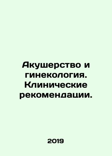 Akusherstvo i ginekologiya. Klinicheskie rekomendatsii./Obstetrics and Gynecology. Clinical Recommendations. In Russian (ask us if in doubt) - landofmagazines.com