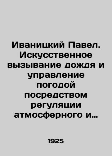 Ivanitskiy Pavel. Iskusstvennoe vyzyvanie dozhdya i upravlenie pogodoy posredstvom regulyatsii atmosfernogo i zemnogo elektrichestva./Pavel Ivanitsky. Artificially causing rain and controlling the weather by regulating atmospheric and terrestrial electricity. In Russian (ask us if in doubt) - landofmagazines.com