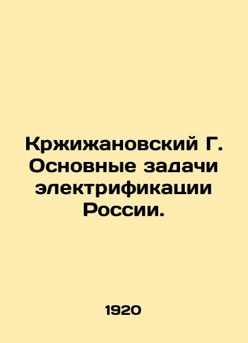 Krzhizhanovskiy G. Osnovnye zadachi elektrifikatsii Rossii./Krzhizhanovsky G. The main tasks of electrification in Russia. In Russian (ask us if in doubt). - landofmagazines.com