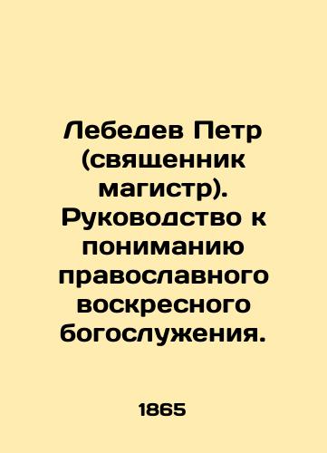 Lebedev Petr (svyashchennik magistr). Rukovodstvo k ponimaniyu pravoslavnogo voskresnogo bogosluzheniya./Lebedev Peter (Priest Master). A guide to understanding Orthodox Sunday services. In Russian (ask us if in doubt). - landofmagazines.com