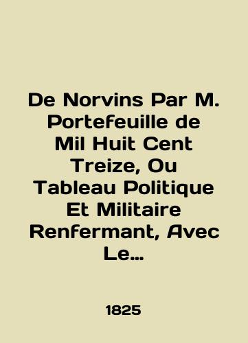 De Norvins Par M. Portefeuille de Mil Huit Cent Treize, Ou Tableau Politique Et Militaire Renfermant, Avec Le Recit Des Evenemens de Cette Epoque. Volue 2. Portfel v 1813 godu. Ili politicheskiy i voennyy stol, soderzhashchiy istoriyu sobytiy etogo vremeni. Tom 2/De Norvins Par M. Portefeuille de Mil Huit Cent Treize, Ou Tableau Politique Et Militaire Renfermant, Avec Le Recit des Evenemens de Cette Epoque. Volume 2. Portfolio in 1813. Or a political and military table containing the history of the events of that time. Volume 2 In French (ask us if in doubt) - landofmagazines.com