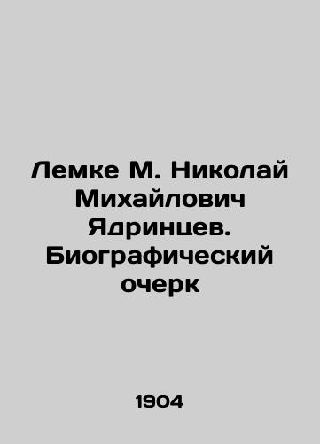 Lemke M. Nikolay Mikhaylovich Yadrintsev. Biograficheskiy ocherk/Lemke M. Nikolai Mikhailovich Yadrintsev. Biographical Essay In Russian (ask us if in doubt). - landofmagazines.com