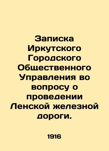 Zapiska Irkutskogo Gorodskogo Obshchestvennogo Upravleniya vo voprosu o provedenii Lenskoy zheleznoy dorogi./Note by the Irkutsk City Public Administration on the question of carrying out the Lena Railway. In Russian (ask us if in doubt) - landofmagazines.com