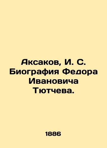 Aksakov, I. S. Biografiya Fedora Ivanovicha Tyutcheva./Aksakov, I. S. Biography of Fyodor Ivanovich Tyutchev. In Russian (ask us if in doubt). - landofmagazines.com