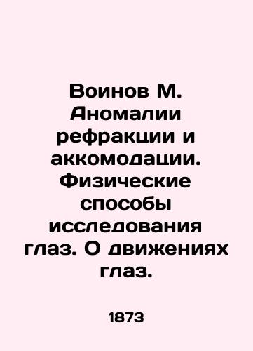 Voinov M. Anomalii refraktsii i akkomodatsii. Fizicheskie sposoby issledovaniya glaz. O dvizheniyakh glaz./Warriors of M. Abnormalities of Refraction and Accommodation. Physical Methods of Eye Study. About Eye Movements. In Russian (ask us if in doubt) - landofmagazines.com