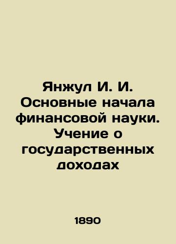 Yanzhul I. I. Osnovnye nachala finansovoy nauki. Uchenie o gosudarstvennykh dokhodakh/Yanjul I. I. The Basic Beginnings of Financial Science. The Teaching of Public Revenues In Russian (ask us if in doubt). - landofmagazines.com