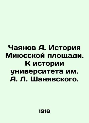 Chayanov A. Istoriya Miyusskoy ploshchadi. K istorii universiteta im. A. L. Shanyavskogo./Chayanov A. History of Miyussky Square. Towards the History of A. L. Shanyavsky University. In Russian (ask us if in doubt). - landofmagazines.com