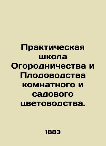 Prakticheskaya shkola Ogorodnichestva i Plodovodstva komnatnogo i sadovogo tsvetovodstva./Practical school of horticulture and horticulture of indoor and garden flowers. In Russian (ask us if in doubt). - landofmagazines.com