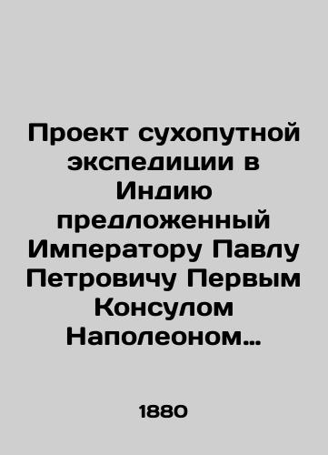 Proekt sukhoputnoy ekspeditsii v Indiyu predlozhennyy Imperatoru Pavlu Petrovichu Pervym Konsulom Napoleonom Bonaparte./A land expedition to India proposed to Emperor Paul Petrovich by the First Consul Napoleon Bonaparte. In Russian (ask us if in doubt). - landofmagazines.com