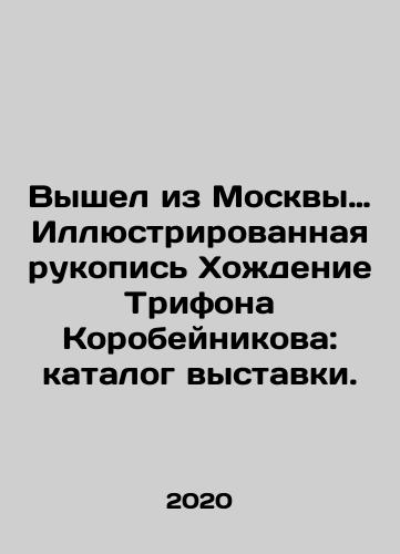 Vyshel iz Moskvy. Illyustrirovannaya rukopis Khozhdenie Trifona Korobeynikova: katalog vystavki./Out of Moscow Illustrated Manuscript Trifon Korobeynikovs Walking: Exhibition Catalogue. - landofmagazines.com
