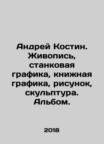 Andrey Kostin. Zhivopis, stankovaya grafika, knizhnaya grafika, risunok, skulptura. Albom./Andrei Kostin. Painting, easel graphics, book graphics, drawing, sculpture. Album. In Russian (ask us if in doubt) - landofmagazines.com