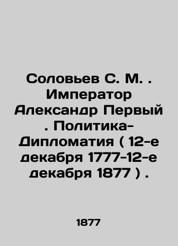 Solovev S. M. Imperator Aleksandr Pervyy. Politika-Diplomatiya ( 12-e dekabrya 1777-12-e dekabrya 1877 )./Solovyov S. M. Emperor Alexander the First. Politics-Diplomacy (December 12, 1777-December 12, 1877). In Russian (ask us if in doubt). - landofmagazines.com