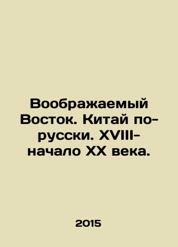 Voobrazhaemyy Vostok. Kitay po-russki. XVIII-nachalo XX veka./Imaginary East. China in Russian. 18th-early 20th century. - landofmagazines.com