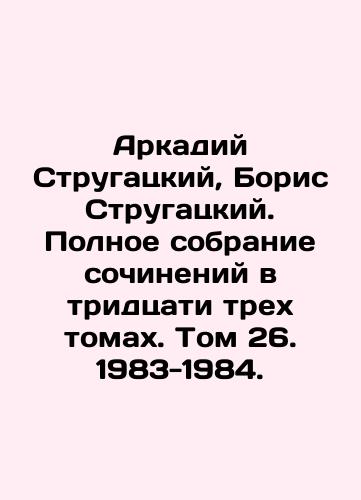 Arkadiy Strugatskiy, Boris Strugatskiy. Polnoe sobranie sochineniy v tridtsati trekh tomakh. Tom 26. 1983-1984./Arkady Strugatsky, Boris Strugatsky. Complete collection of works in thirty-three volumes. Volume 26. 1983-1984. In Russian (ask us if in doubt) - landofmagazines.com