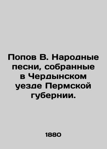 Popov V. Narodnye pesni, sobrannye v Cherdynskom uezde Permskoy gubernii./Popov V. Folk songs collected in Cherdynsky district of Perm province. In Russian (ask us if in doubt). - landofmagazines.com
