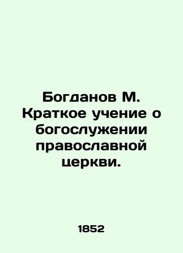 Bogdanov M. Kratkoe uchenie o bogosluzhenii pravoslavnoy tserkvi./Bogdanov M. Brief teachings on the worship of the Orthodox Church. In Russian (ask us if in doubt). - landofmagazines.com