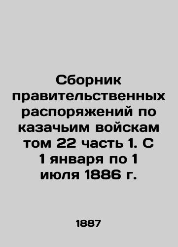 Sbornik pravitelstvennykh rasporyazheniy po kazachim voyskam tom 22 chast 1. S 1 yanvarya po 1 iyulya 1886 g./Compilation of Government Orders on Cossack Troops Volume 22 Part 1. From January 1 to July 1, 1886 In Russian (ask us if in doubt). - landofmagazines.com
