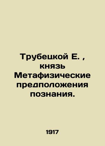 Trubetskoy E., knyaz Metafizicheskie predpolozheniya poznaniya./Trubetskoy E., Prince of Metaphysical Assumptions of Knowledge. In Russian (ask us if in doubt). - landofmagazines.com