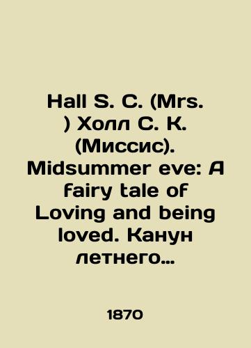 Hall S. C. (Mrs. ) Kholl S. K. (Missis). Midsummer eve: A fairy tale of Loving and being loved. Kanun letnego solntsestoyaniya: Skazka o tom, kak lyubit i byt lyubimym./Hall S.C. (Mrs.) Hall S.C. (Mrs.). Midsummer eve: A fairy tale of Loving and being loved. Summer Solstice Eve: A Tale of How to Love and Be Loved. In English (ask us if in doubt). - landofmagazines.com