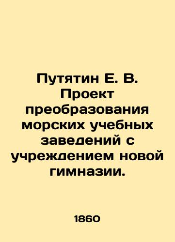 Putyatin E. V. Proekt preobrazovaniya morskikh uchebnykh zavedeniy s uchrezhdeniem novoy gimnazii./Putyatin E. V. Project for the transformation of maritime educational institutions with the establishment of a new gymnasium. In Russian (ask us if in doubt). - landofmagazines.com