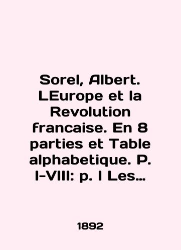 Sorel, Albert. LEurope et la Revolution francaise. En 8 parties et Table alphabetique. P. I-VIII: p. I Les moeurs politiques et les traditions, p. II La chute de la royaute, p. III La guerre aux rois, 1792-1793, p. IV Les limites naturelles, 1794-1795,/Sorel, Albert. LEurope et la Revolution francaise. En 8 parties et Table alphabetique. P. I-VIII: p. I Les moeurs politiques et les traditions, p. II La chute de la royaute, p. III La guerre aux rois, 1792-1793, p. IV Les limits naturelles, 1794-1795, In English (ask us if in doubt). - landofmagazines.com