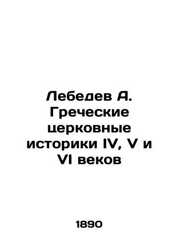 Lebedev A. Grecheskie tserkovnye istoriki IV, V i VI vekov/Lebedev A. Greek Church Historians of the Fourth, Fifth, and Sixth Centuries In Russian (ask us if in doubt). - landofmagazines.com