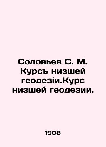 Solovev S. M. Kurs nizshey geodezii.Kurs nizshey geodezii./Soloviev S. M. Course of Lower Geodesy. Course of Lower Geodesy. In Russian (ask us if in doubt). - landofmagazines.com