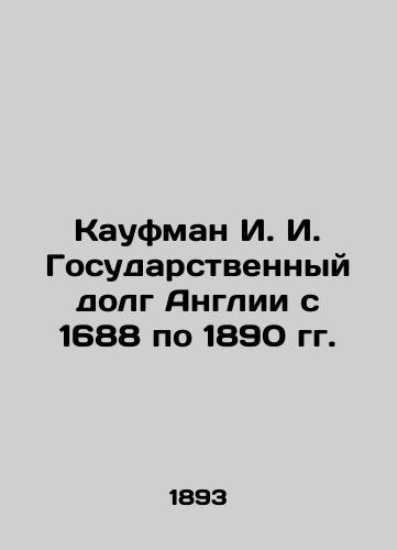 Kaufman I. I. Gosudarstvennyy dolg Anglii s 1688 po 1890 gg./Kaufman I. I. Public Debt of England from 1688 to 1890 In Russian (ask us if in doubt). - landofmagazines.com