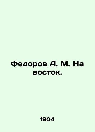 Fedorov A. M. Na vostok./Fedorov A. M. To the East. In Russian (ask us if in doubt). - landofmagazines.com